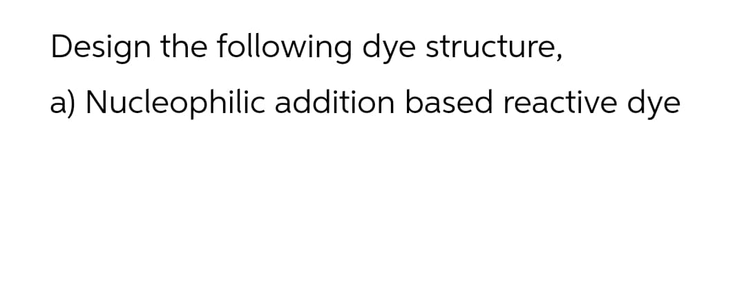 Design the following dye structure,
a) Nucleophilic addition based reactive dye
