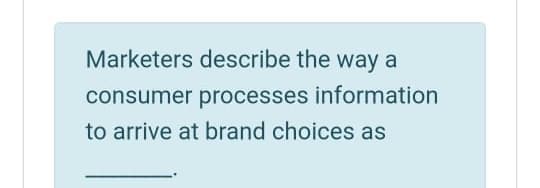 Marketers describe the way a
consumer processes information
to arrive at brand choices as
