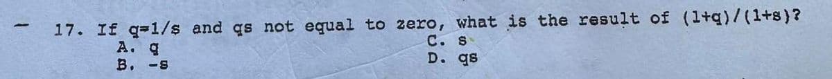 17. If q-1/s and qs not equal to zero, what is the result of (1+q)/(1+8)?
A. q
B. -8
C. S
D. qs