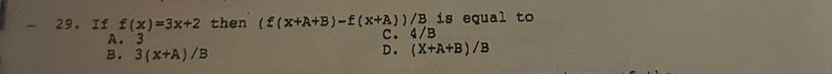 29. If f(x)=3x+2 then (f(x+A+B)-f(x+A))/B is equal to
A. 3
B. 3(x+A)/B
C. 4/B
D. (X+A+B)/B