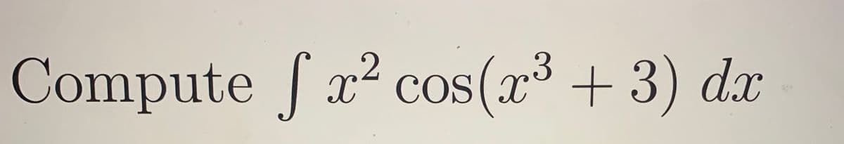 The image displays a mathematical problem that requires the computation of an integral. The given expression is:

\[ \int x^2 \cos(x^3 + 3) \, dx \]

This is an integral problem that involves trigonometric and polynomial functions. Solving this integral may require techniques such as substitution or integration by parts, typically encountered in a calculus course.