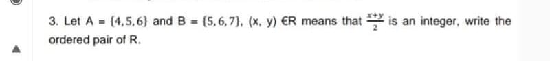 3. Let A = (4,5,6) and B (5,6,7), (x, y) ER means that is an integer, write the
ordered pair of R.
