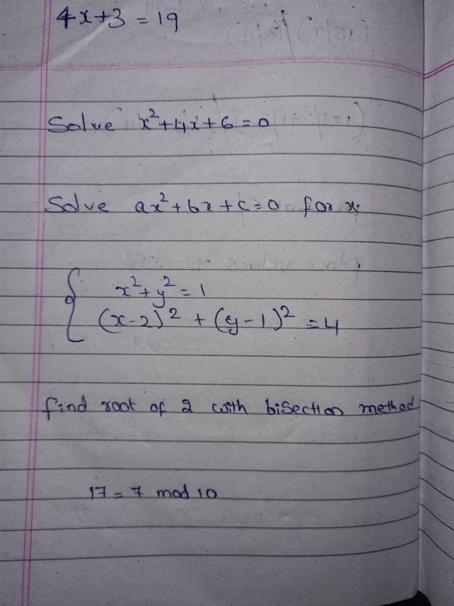 4x+3 =19
Solve tit6=0
%3D
Solve a't62+c=0 for *
%3D
find root of 2 coth bisection method
7=7mod 10
