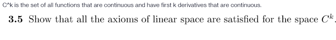 C^k is the set of all functions that are continuous and have first k derivatives that are continuous.
3.5 Show that all the axioms of linear space are satisfied for the space Ck.
