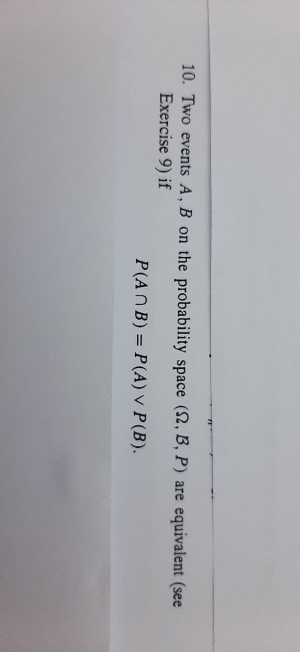 10. Two events A, B on the probability space (2, B, P) are equivalent (see
Exercise 9) if
P(ANB) = P(A) V P(B).
