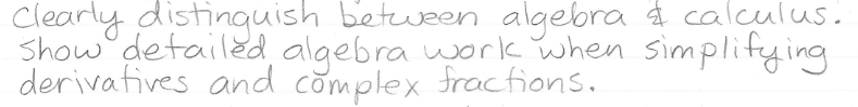 Clearly distinguish between algebra a calcuulus.
Show detailed, algebra work when simplifying
derivafives and complex fractions.
