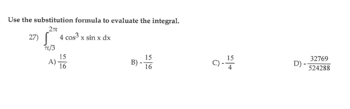 Use the substitution formula to evaluate the integral.
27)
4 cos3 x sin x dx
7/3
15
A)-
15
B)
15
C)-
32769
D)
16
16
524288
