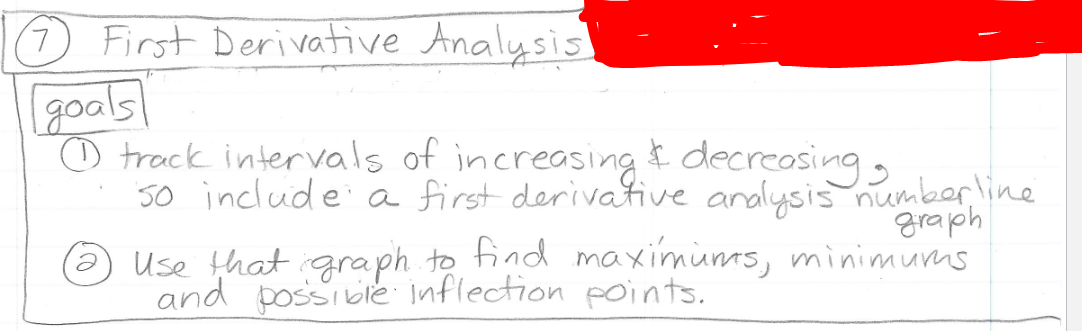 O First Derivative Analysis
goals
o track intervals of increasingt decreosing,
50 include a first derivaive analysis numberline
graph
Use that igraph to find maximunes, minimums
and possible inflection points.
