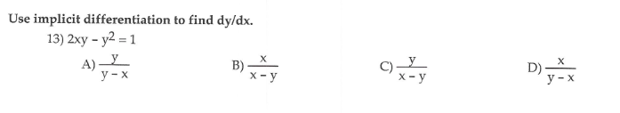 Use implicit differentiation to find dy/dx.
13) 2xy - y2 = 1
A) L
y - x
B) X
x - y
C)-
X - y
D)X
y - x
