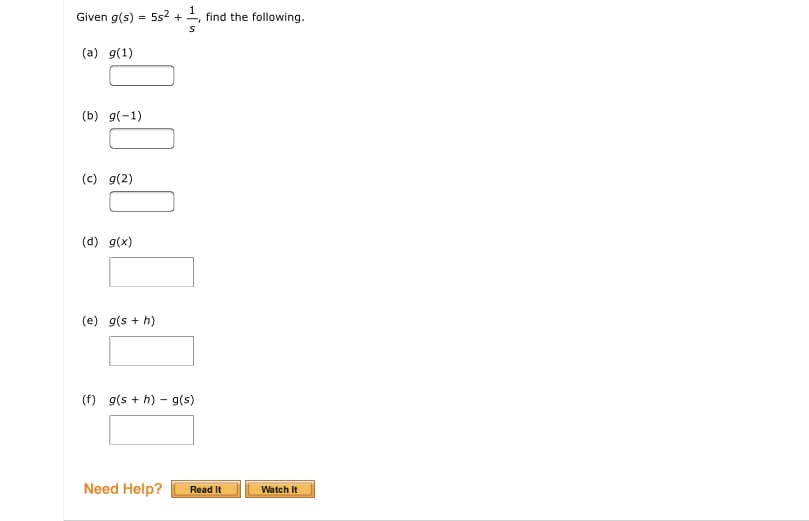 Given g(s) = 5s² + +, find the following.
(a) g(1)
(b) g(-1)
(c) g(2)
(d) g(x)
(e) g(s + h)
(f) g(s + h) – g(s)
Need Help?
Read It
Watch It
