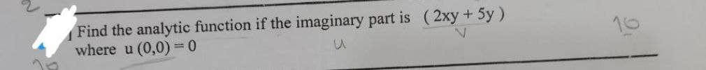 Find the analytic function if the imaginary part is (2xy + 5y)
where u (0,0) = 0
N