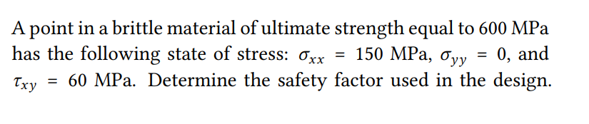 A point in a brittle material of ultimate strength equal to 600 MPa
0, and
has the following state of stress: 0xx = 150 MPa, oyy
Txy
= 60 MPa. Determine the safety factor used in the design.
=