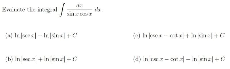 da
Evaluate the integral
dx.
sin x cos x
(a) In |sec a| – In |sin x + C
(c) In csc r- cot a|+ In sin a + C
(b) In |sec a|+ In |sin a| + C
(d) In |csc a – cot a| – In |sin a|+ C
-
