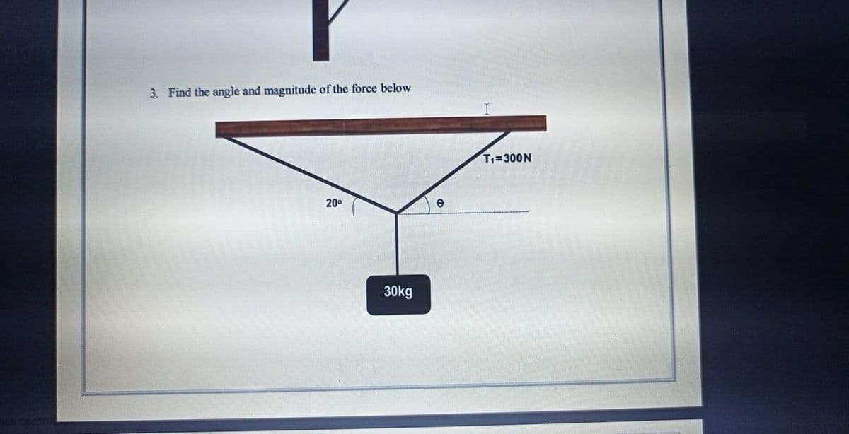 3. Find the angle and magnitude of the force below
T=300N
200
30kg
