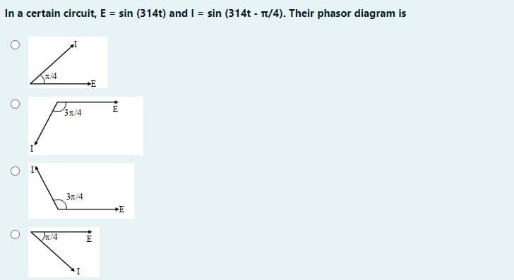 In a certain circuit, E = sin (314t) and I = sin (314t - T/4). Their phasor diagram is
a/4
37/4
3n/4
+E
V/4
