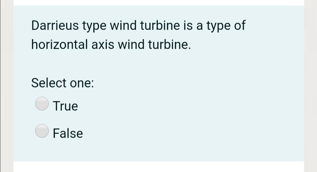 Darrieus type wind turbine is a type of
horizontal axis wind turbine.
Select one:
True
False
