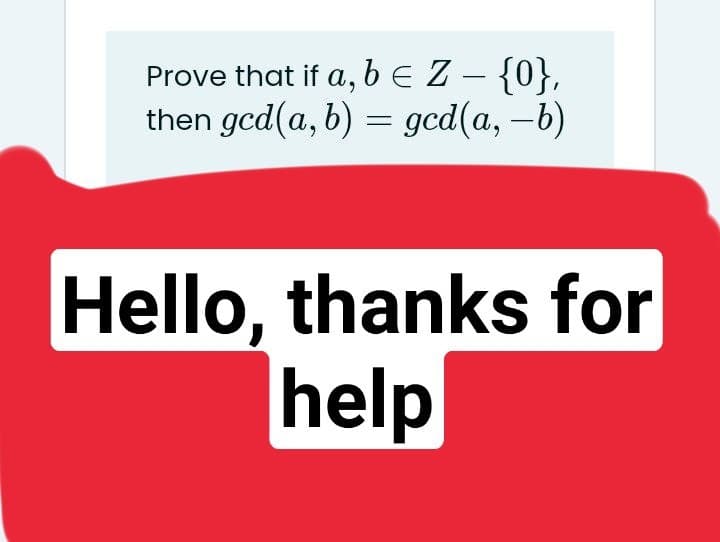 Prove that if a, bEZ - {0},
then gcd(a, b) = gcd(a, -b)
Hello, thanks for
help
