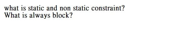 what is static and non static constraint?
What is always block?
