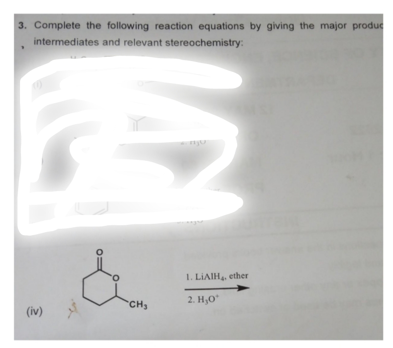 3. Complete the following reaction equations by giving the major produc
intermediates and relevant stereochemistry:
E
(iv)
CH3
1. LIAIH4, ether
2. H30+