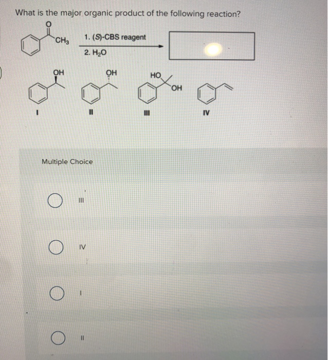 What is the major organic product of the following reaction?
CH3
OH
Multiple Choice
III
1. (S)-CBS reagent
2. H₂O
IV
||
OH
III
HO
OH
IV