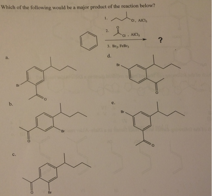 Which of the following would be a major product of the reaction below?
a.
b.
Br
C.
Br
Br
2.
ia.
CI.
3. Br₂, FeBry
d.
e.
CI, AICI,
Br
AICI,
Br
D
?