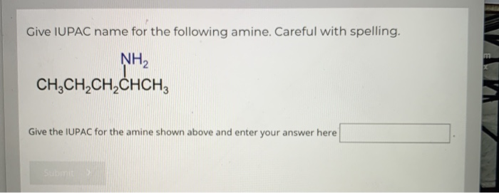 Give IUPAC name for the following amine. Careful with spelling.
NH₂
CH₂CH₂CH₂CHCH3
Give the IUPAC for the amine shown above and enter your answer here
Submit
m