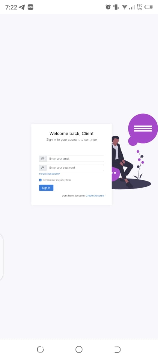 7:22 4
190
O 1 7 B/s
Welcome back, Client
Sign in to your account to continue
Enter your email
A Enter your password
Forgot password?
O Remember me next time
Sign in
Dont have account? Create Account
