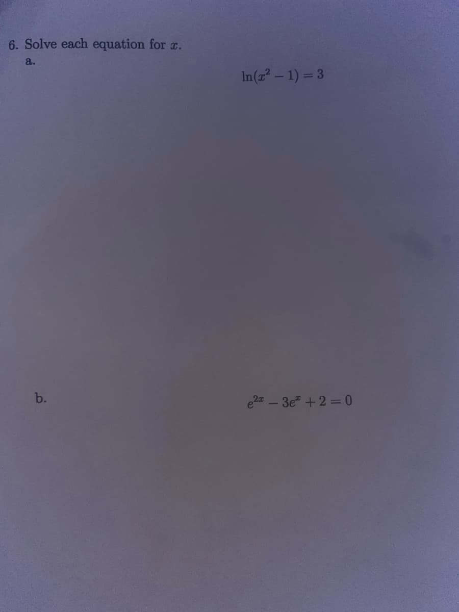 6. Solve each equation for x.
a.
b.
In(x² - 1) = 3
e2-3e +2=0