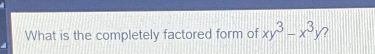 What is the completely factored form of xy- x³y?
