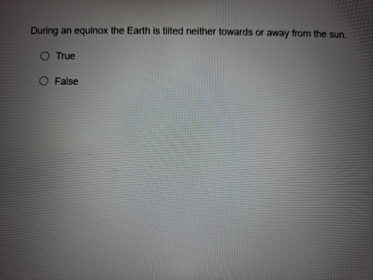 During an equinox the Earth is tilted neither towards or away from the sun.
O True
O False
