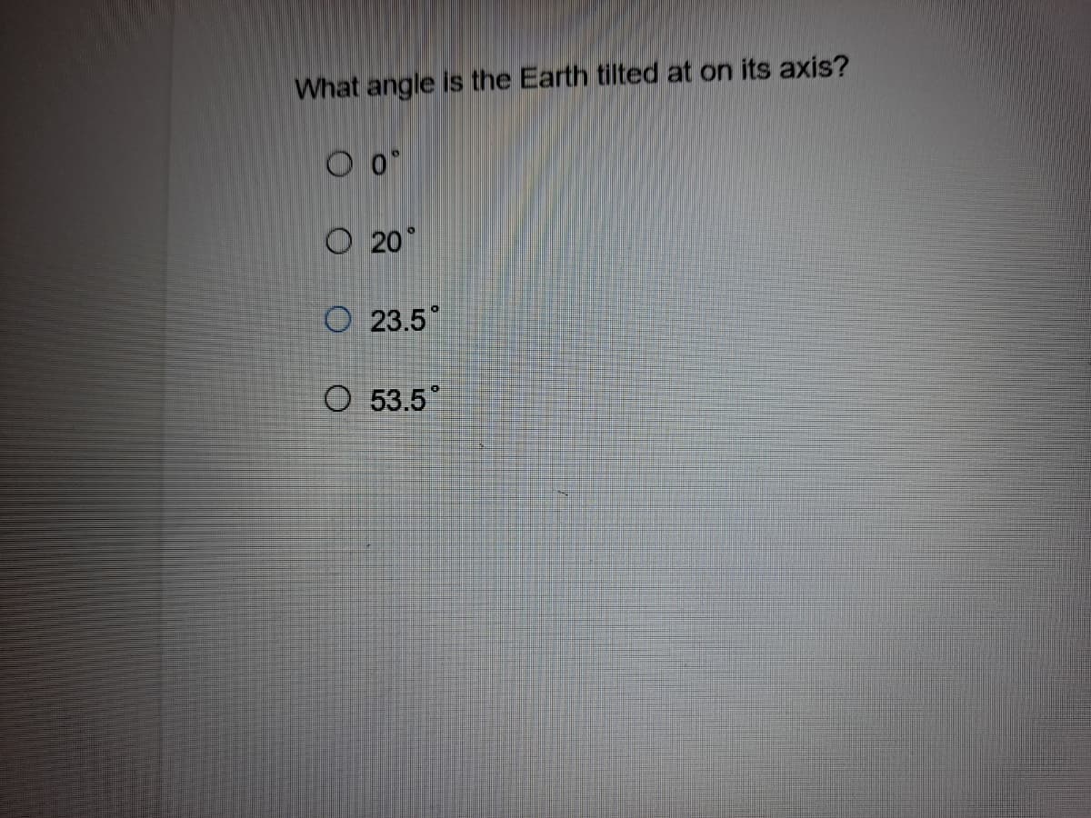 What angle is the Earth tilted at on its axis?
O 20
O 23.5
O 53.5°
