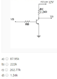 Vc= 12V
RC
2.240
Vo
va
RE
a) O 87.95k
b) O 222k
202.77k
d)O 1.34k
