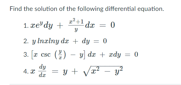 Find the solution of the following differential equation.
x2+1
1. xe' dy +
-dx
2. y Inxlny dx + dy = 0
3. x csc () – y dæ + xdy = 0
dy
4. x
dx
= y + Vx?
.2
y?
