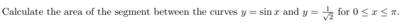 Calculate the area of the segment between the curves y = sin x and y
능 for 0 < x < ㅠ.
