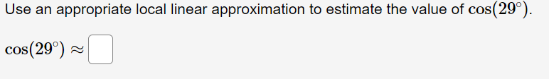 Use an appropriate local linear approximation to estimate the value of cos(29°).
cos(29°) -
