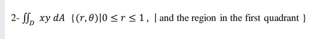 2- , xy dA {(r, 0)|0 <r < 1, | and the region in the first quadrant }
