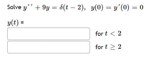 Solve y'' + 9y = 8(t – 2), y(0) = y'(0) = 0
y(t) =
%3D
for t < 2
for t > 2
