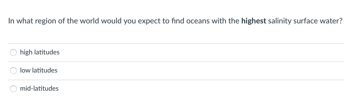 In what region of the world would you expect to find oceans with the highest salinity surface water?
high latitudes
low latitudes
mid-latitudes
