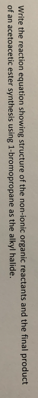 Write the reaction equation showing structure of the non-ionic organic reactants and the final product
of an acetoacetic ester synthesis using 1-bromopropane as the alkyl halide.