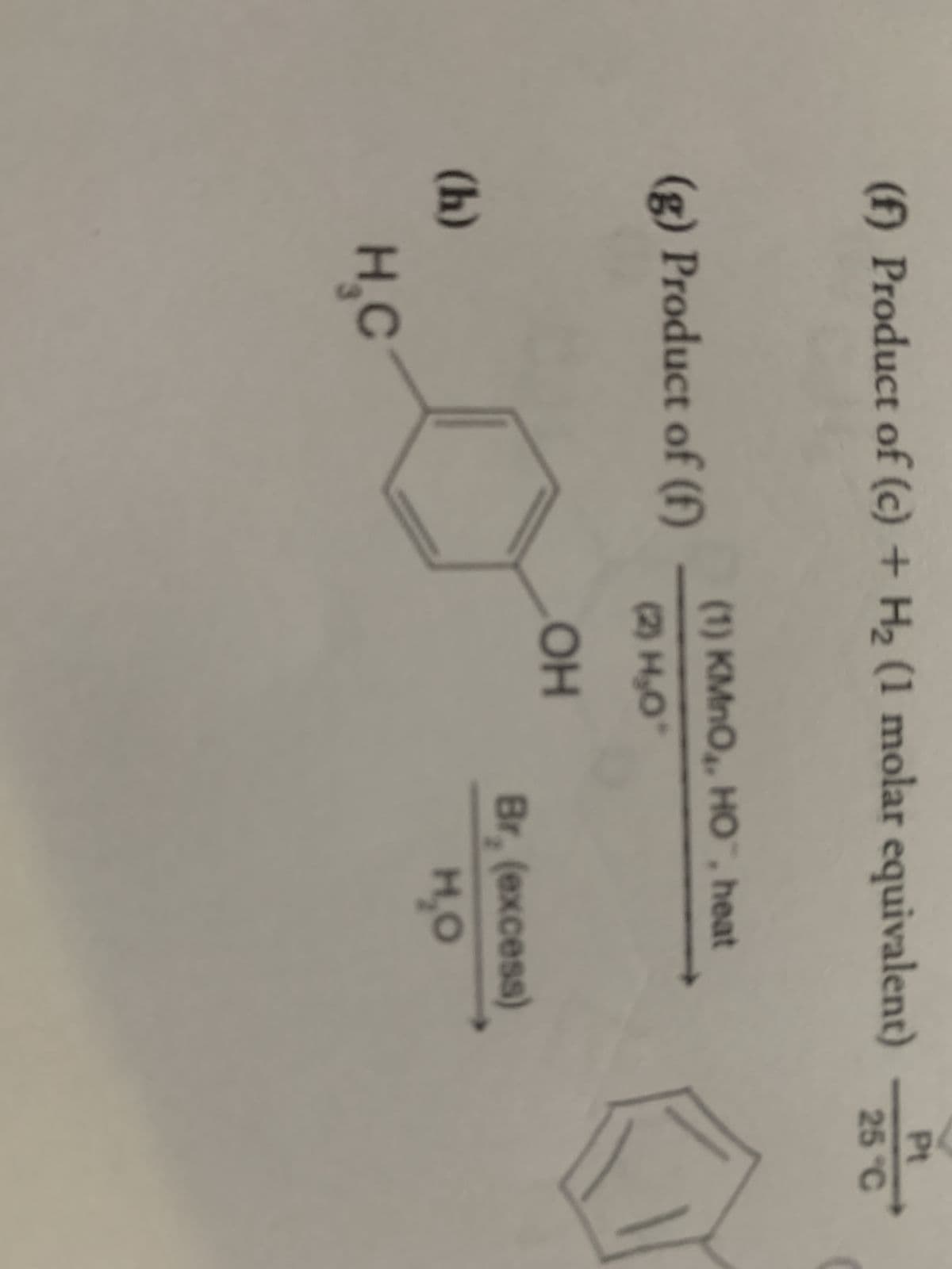 Pt
(f) Product of (c) + H₂ (1 molar equivalent) 20
25
(g) Product of (f)
(h)
H₂C
(1) KMnO₂, HO™, heat
(2) H₂0
OH
Br, (excess)
H₂O