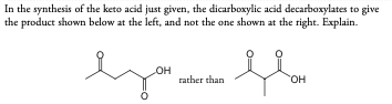 In the synthesis of the keto acid just given, the dicarboxylic acid decarboxylates to give
the product shown below at the left, and not the one shown at the right. Explain.
OH
Язык инск Явон
rather than
OH