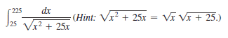 225
dx
J25 Vx? + 25x
(Hint: Vx²
+ 25x = Vĩ Vĩ + 25.)
%3D
