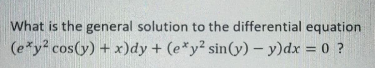 What is the general solution to the differential equation
(e*y2 cos(y) +x)dy + (e*y² sin(y) – y)dx = 0 ?
%3D
