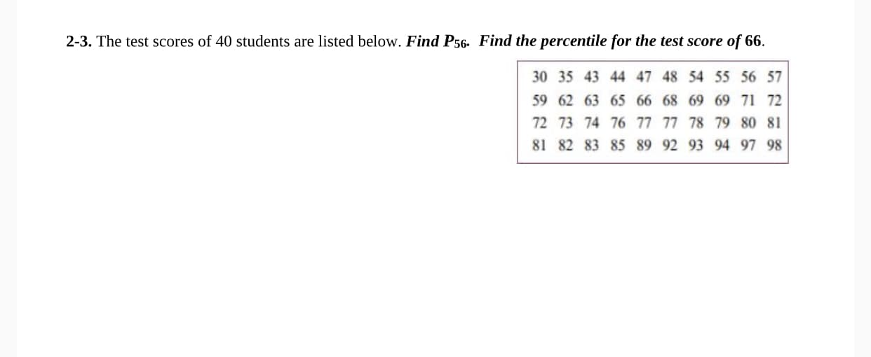 The test scores of 40 students are listed below. Find P56- Find the percentile for the test score of 66.
30 35 43 44 47 48 54 55 56 57
59 62 63 65 66 68 69 69 71 72
72 73 74 76 77 77 78 79 80 81
81 82 83 85 89 92 93 94 97 98
