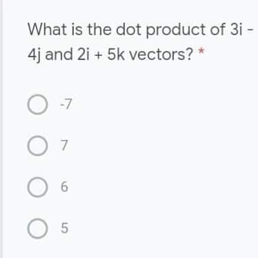 What is the dot product of 3i -
4j and 2i + 5k vectors? *
-7
O O O
