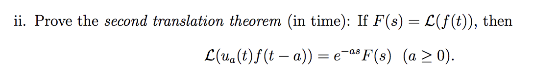 ii. Prove the second translation theorem (in time): If F(s) = L(f (t)), then
L(ua(t)f(t – a)) = e_a$ F(s) (a > 0).
-as
