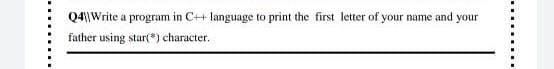 Q4|Write a program in C++ language to print the first letter of your name and your
father using star(*) character.