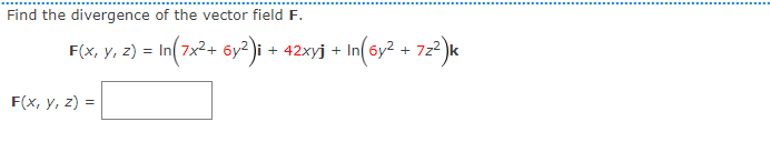 Find the divergence of the vector field F.
F(x, y, 2) = In(7x2+ 6y? )i + 42xyj + In(6y2.
+ 72² )«
F(x, y, z) =
