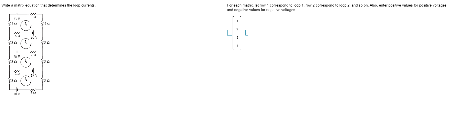 Write a matrix equation that determines the loop currents.
ww
23 V
6 2
30 V
20 V
I3
19 V
ww
10 V
