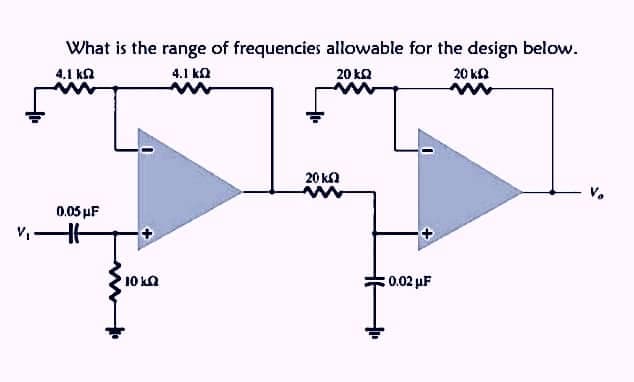 What is the range of frequencies allowable for the design below.
4.1 ΚΩ
4.1 ΚΩ
20 ΚΩ
20 ΚΩ
0,05 F
—
10 ΙΩ
20 ΚΩ
www
: 0.02 με